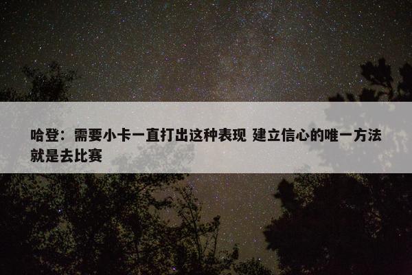 哈登：需要小卡一直打出这种表现 建立信心的唯一方法就是去比赛