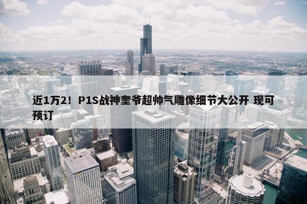 近1万2！P1S战神奎爷超帅气雕像细节大公开 现可预订