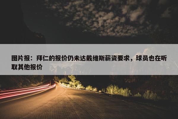 图片报：拜仁的报价仍未达戴维斯薪资要求，球员也在听取其他报价