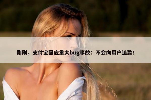 刚刚，支付宝回应重大bug事故：不会向用户追款！