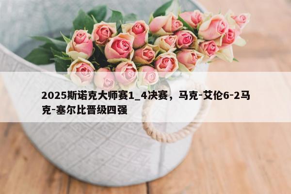 2025斯诺克大师赛1_4决赛，马克-艾伦6-2马克-塞尔比晋级四强