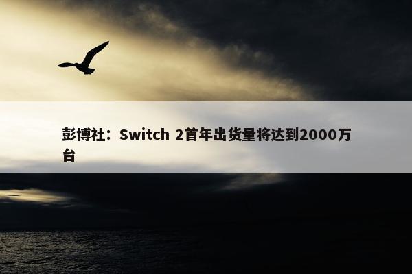 彭博社：Switch 2首年出货量将达到2000万台