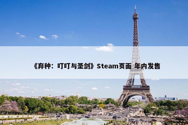 《弃种：叮叮与圣剑》Steam页面 年内发售