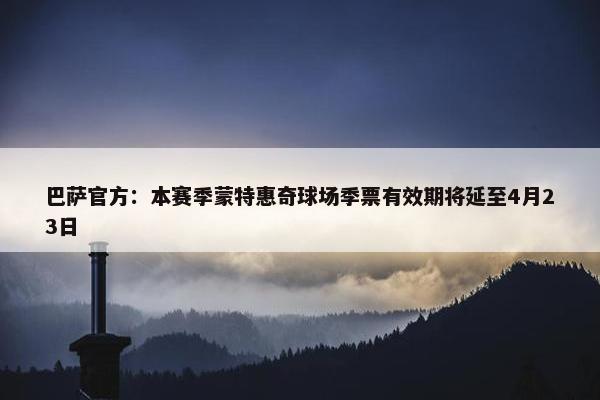 巴萨官方：本赛季蒙特惠奇球场季票有效期将延至4月23日