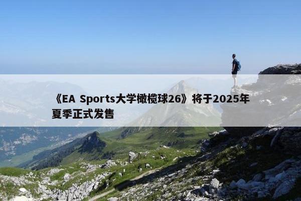 《EA Sports大学橄榄球26》将于2025年夏季正式发售