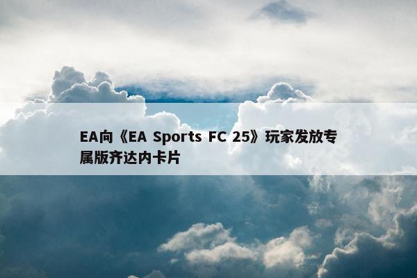 EA向《EA Sports FC 25》玩家发放专属版齐达内卡片