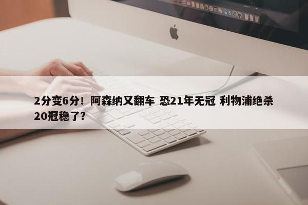 2分变6分！阿森纳又翻车 恐21年无冠 利物浦绝杀20冠稳了？