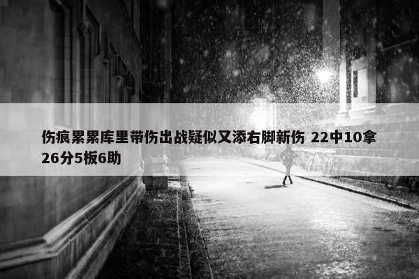 伤痕累累库里带伤出战疑似又添右脚新伤 22中10拿26分5板6助