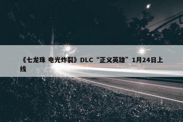 《七龙珠 电光炸裂》DLC“正义英雄”1月24日上线