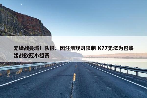 无缘战曼城！队报：因注册规则限制 K77无法为巴黎出战欧冠小组赛