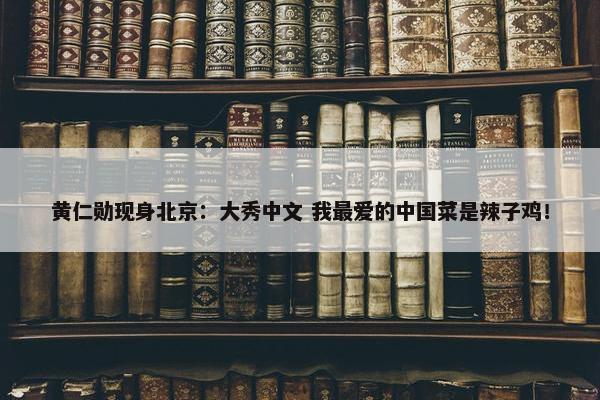 黄仁勋现身北京：大秀中文 我最爱的中国菜是辣子鸡！