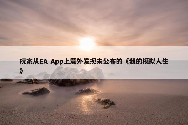 玩家从EA App上意外发现未公布的《我的模拟人生》