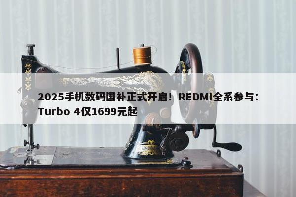 2025手机数码国补正式开启！REDMI全系参与：Turbo 4仅1699元起