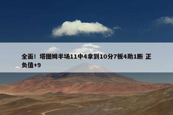 全面！塔图姆半场11中4拿到10分7板4助1断 正负值+9