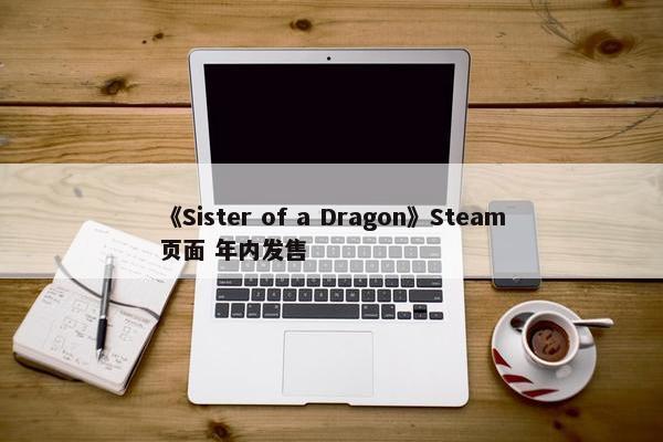 《Sister of a Dragon》Steam页面 年内发售