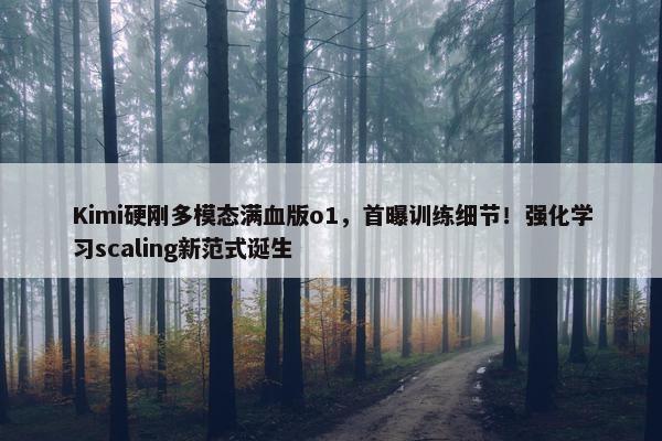 Kimi硬刚多模态满血版o1，首曝训练细节！强化学习scaling新范式诞生