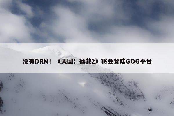 没有DRM！《天国：拯救2》将会登陆GOG平台