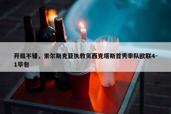 开局不错，索尔斯克亚执教贝西克塔斯首秀率队欧联4-1毕包