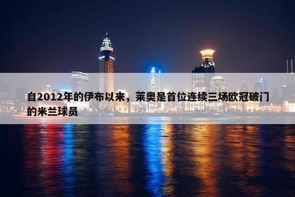 自2012年的伊布以来，莱奥是首位连续三场欧冠破门的米兰球员