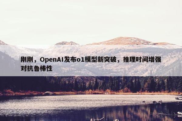 刚刚，OpenAI发布o1模型新突破，推理时间增强对抗鲁棒性