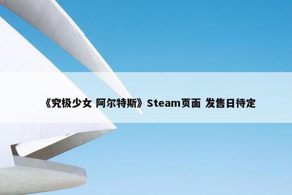 《究极少女 阿尔特斯》Steam页面 发售日待定