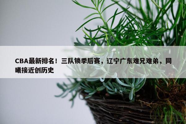 CBA最新排名！三队锁季后赛，辽宁广东难兄难弟，同曦接近创历史