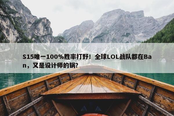 S15唯一100%胜率打野！全球LOL战队都在Ban，又是设计师的锅？