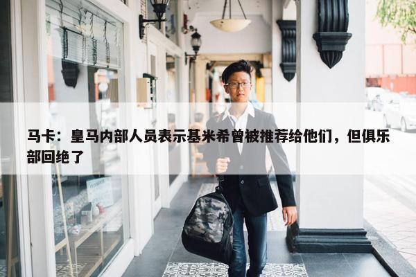 马卡：皇马内部人员表示基米希曾被推荐给他们，但俱乐部回绝了