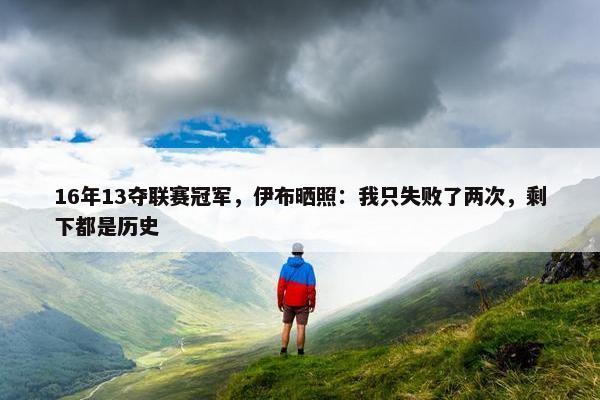 16年13夺联赛冠军，伊布晒照：我只失败了两次，剩下都是历史