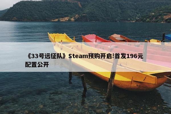 《33号远征队》Steam预购开启!首发196元 配置公开