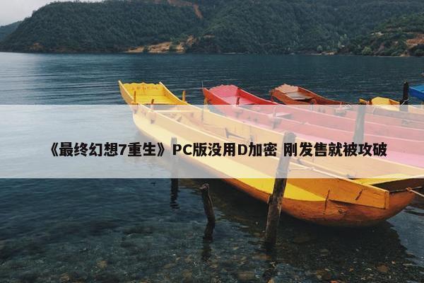 《最终幻想7重生》PC版没用D加密 刚发售就被攻破