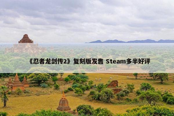 《忍者龙剑传2》复刻版发售 Steam多半好评