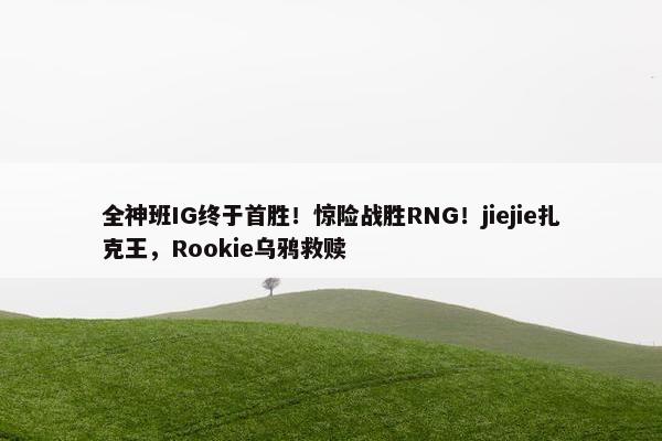 全神班IG终于首胜！惊险战胜RNG！jiejie扎克王，Rookie乌鸦救赎