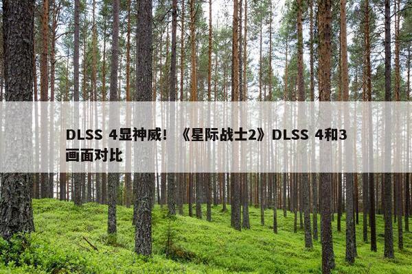 DLSS 4显神威！《星际战士2》DLSS 4和3画面对比