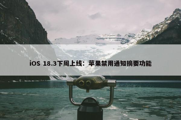 iOS 18.3下周上线：苹果禁用通知摘要功能