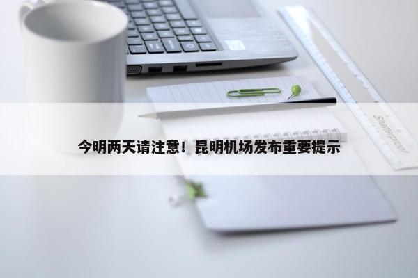 今明两天请注意！昆明机场发布重要提示