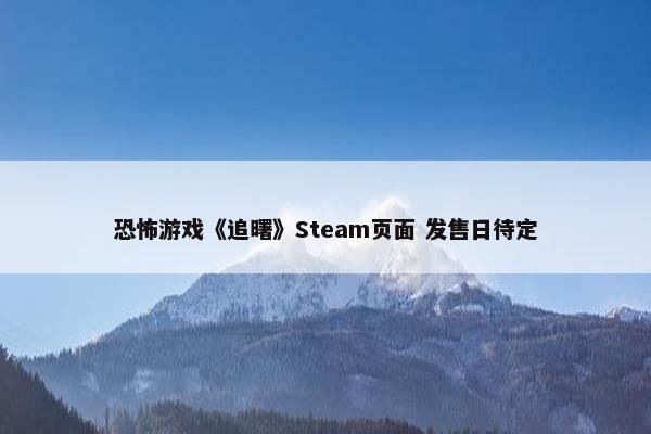 恐怖游戏《追曙》Steam页面 发售日待定