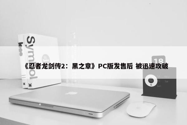 《忍者龙剑传2：黑之章》PC版发售后 被迅速攻破