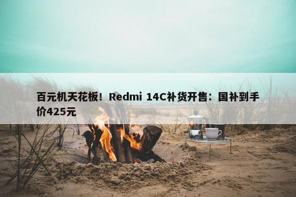 百元机天花板！Redmi 14C补货开售：国补到手价425元