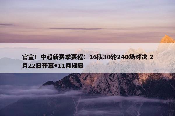 官宣！中超新赛季赛程：16队30轮240场对决 2月22日开幕+11月闭幕