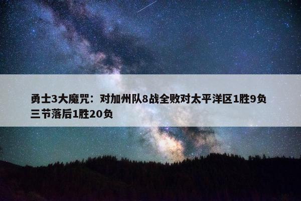 勇士3大魔咒：对加州队8战全败对太平洋区1胜9负 三节落后1胜20负