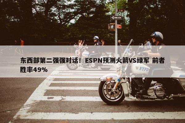 东西部第二强强对话！ESPN预测火箭VS绿军 前者胜率49%