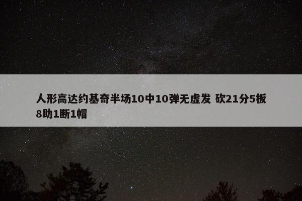 人形高达约基奇半场10中10弹无虚发 砍21分5板8助1断1帽