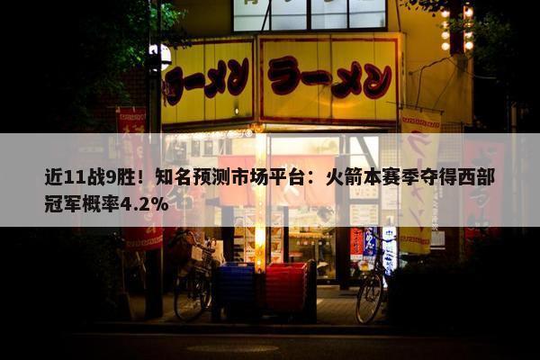 近11战9胜！知名预测市场平台：火箭本赛季夺得西部冠军概率4.2%