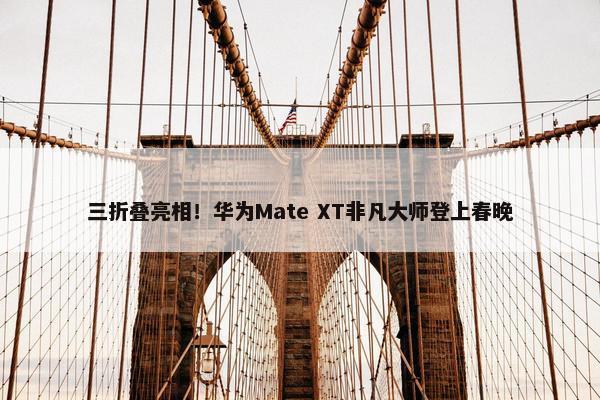 三折叠亮相！华为Mate XT非凡大师登上春晚