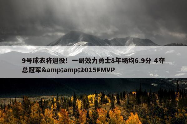 9号球衣将退役！一哥效力勇士8年场均6.9分 4夺总冠军&amp;2015FMVP