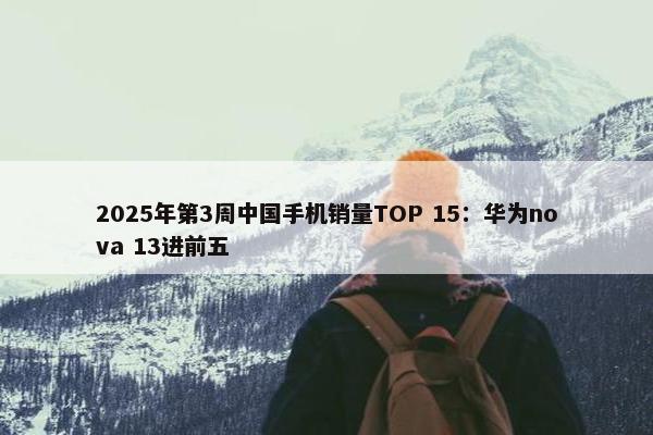 2025年第3周中国手机销量TOP 15：华为nova 13进前五