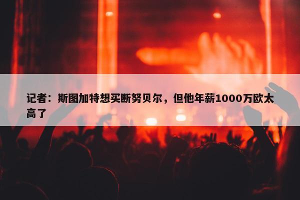 记者：斯图加特想买断努贝尔，但他年薪1000万欧太高了