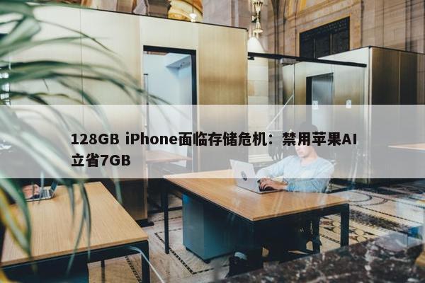 128GB iPhone面临存储危机：禁用苹果AI立省7GB