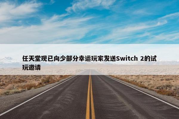 任天堂现已向少部分幸运玩家发送Switch 2的试玩邀请